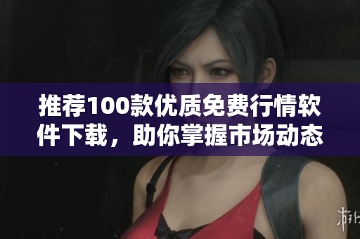 推荐100款优质免费行情软件下载，助你掌握市场动态