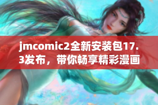 jmcomic2全新安装包17.3发布，带你畅享精彩漫画体验