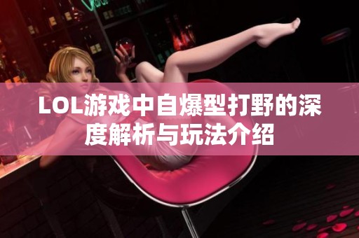LOL游戏中自爆型打野的深度解析与玩法介绍