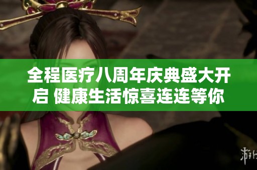 全程医疗八周年庆典盛大开启 健康生活惊喜连连等你体验