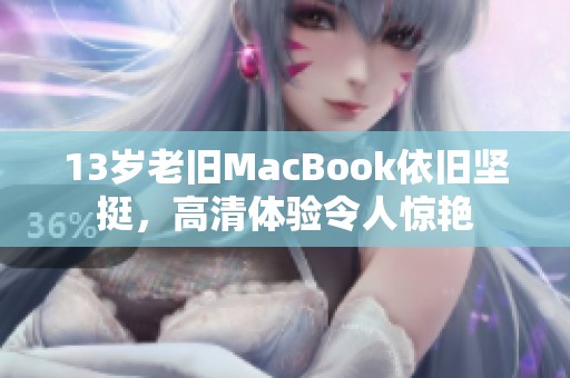 13岁老旧MacBook依旧坚挺，高清体验令人惊艳