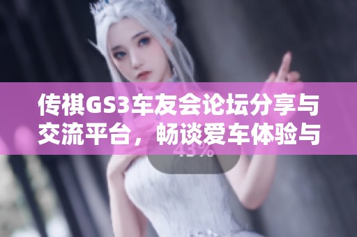 传祺GS3车友会论坛分享与交流平台，畅谈爱车体验与技术技巧