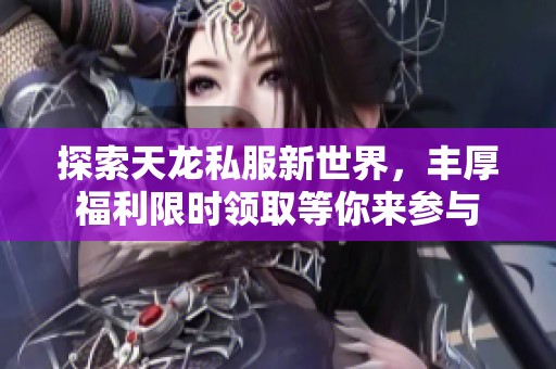 探索天龙私服新世界，丰厚福利限时领取等你来参与