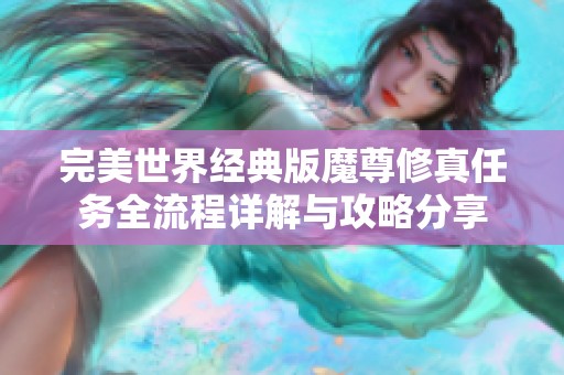 完美世界经典版魔尊修真任务全流程详解与攻略分享