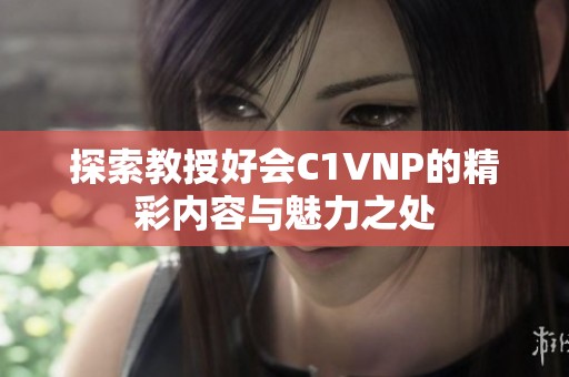 探索教授好会C1VNP的精彩内容与魅力之处