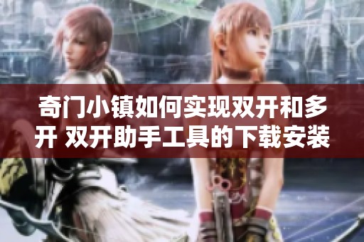 奇门小镇如何实现双开和多开 双开助手工具的下载安装指南