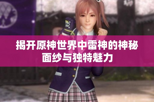 揭开原神世界中雷神的神秘面纱与独特魅力