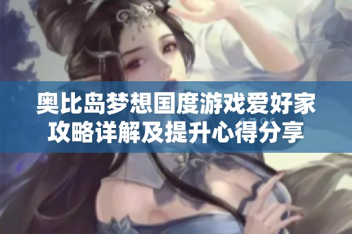 奥比岛梦想国度游戏爱好家攻略详解及提升心得分享