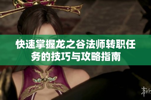 快速掌握龙之谷法师转职任务的技巧与攻略指南