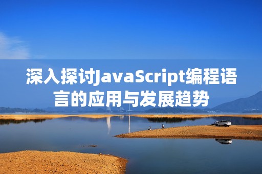 深入探讨JavaScript编程语言的应用与发展趋势