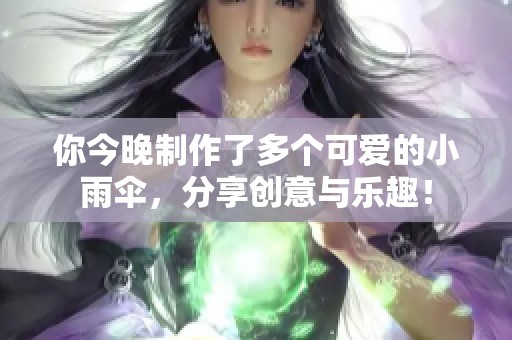 你今晚制作了多个可爱的小雨伞，分享创意与乐趣！