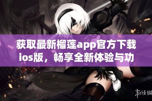 获取最新榴莲app官方下载ios版，畅享全新体验与功能