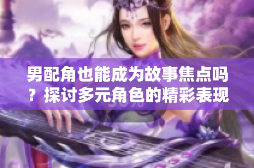 男配角也能成为故事焦点吗？探讨多元角色的精彩表现