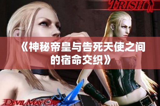 《神秘帝皇与告死天使之间的宿命交织》