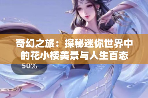奇幻之旅：探秘迷你世界中的花小楼美景与人生百态