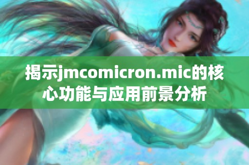 揭示jmcomicron.mic的核心功能与应用前景分析