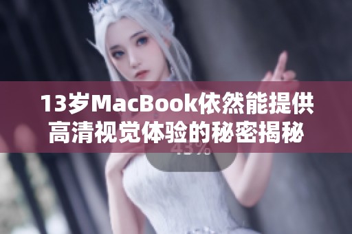 13岁MacBook依然能提供高清视觉体验的秘密揭秘