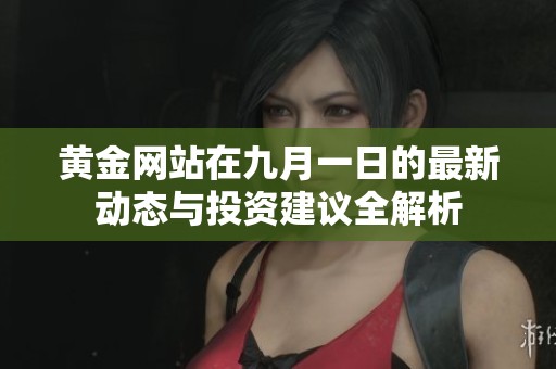 黄金网站在九月一日的最新动态与投资建议全解析