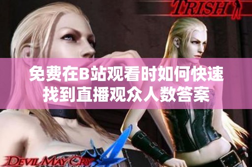 免费在B站观看时如何快速找到直播观众人数答案