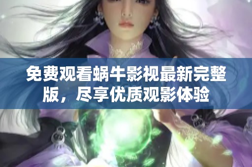 免费观看蜗牛影视最新完整版，尽享优质观影体验