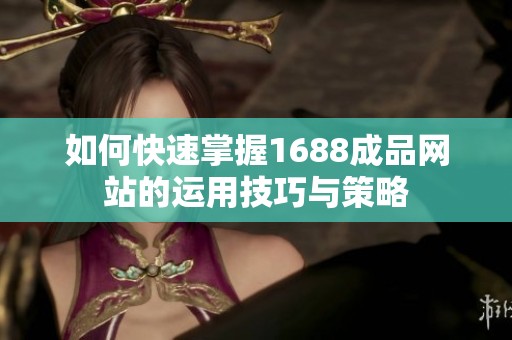 如何快速掌握1688成品网站的运用技巧与策略