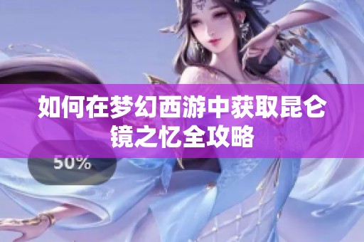 如何在梦幻西游中获取昆仑镜之忆全攻略
