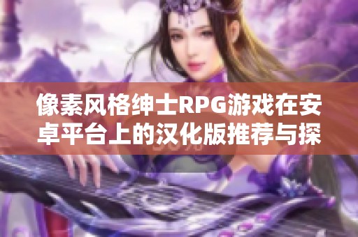 像素风格绅士RPG游戏在安卓平台上的汉化版推荐与探讨