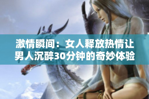 激情瞬间：女人释放热情让男人沉醉30分钟的奇妙体验