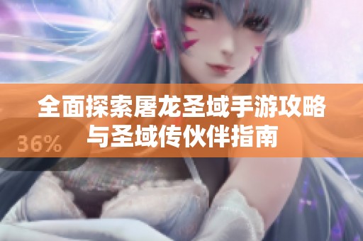 全面探索屠龙圣域手游攻略与圣域传伙伴指南