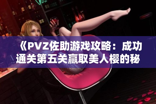 《PVZ佐助游戏攻略：成功通关第五关赢取美人樱的秘诀》