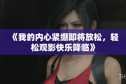 《我的内心紧绷即将放松，轻松观影快乐降临》