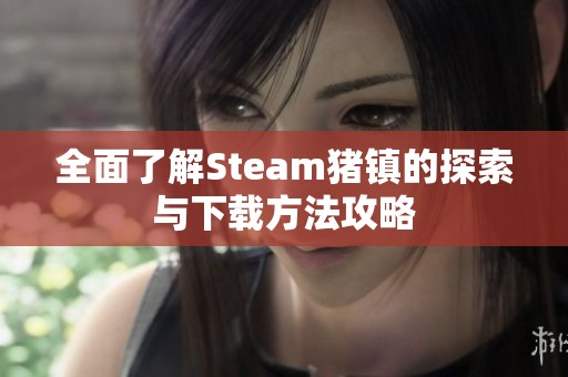 全面了解Steam猪镇的探索与下载方法攻略