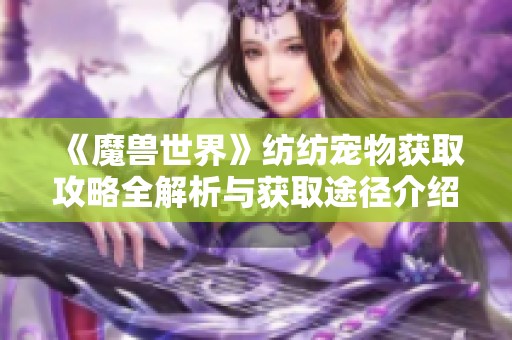 《魔兽世界》纺纺宠物获取攻略全解析与获取途径介绍