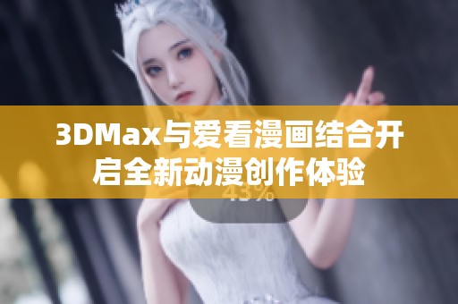 3DMax与爱看漫画结合开启全新动漫创作体验
