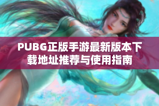 PUBG正版手游最新版本下载地址推荐与使用指南