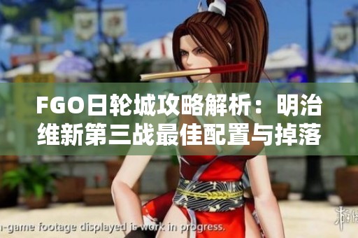 FGO日轮城攻略解析：明治维新第三战最佳配置与掉落一览