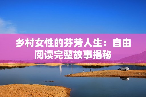 乡村女性的芬芳人生：自由阅读完整故事揭秘