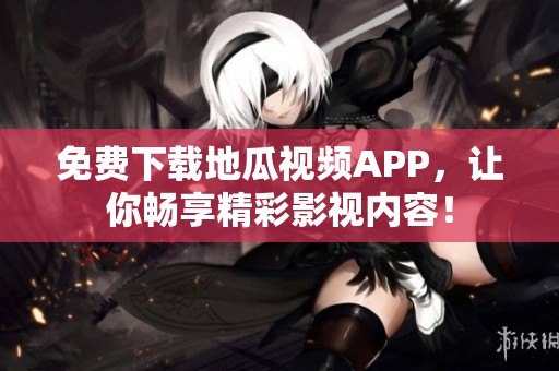 免费下载地瓜视频APP，让你畅享精彩影视内容！