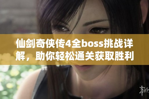 仙剑奇侠传4全boss挑战详解，助你轻松通关获取胜利秘诀！
