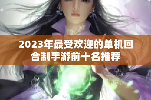 2023年最受欢迎的单机回合制手游前十名推荐