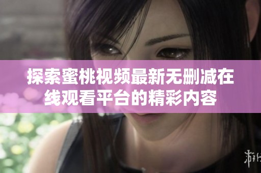 探索蜜桃视频最新无删减在线观看平台的精彩内容