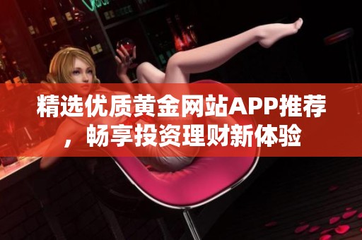 精选优质黄金网站APP推荐，畅享投资理财新体验
