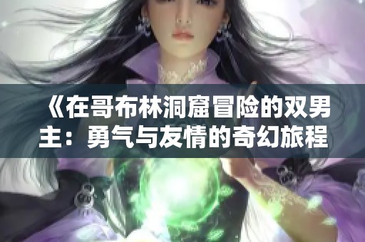 《在哥布林洞窟冒险的双男主：勇气与友情的奇幻旅程》