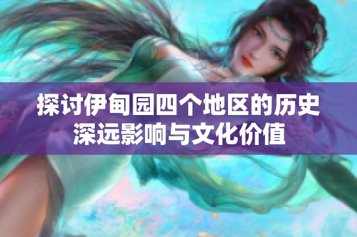探讨伊甸园四个地区的历史深远影响与文化价值