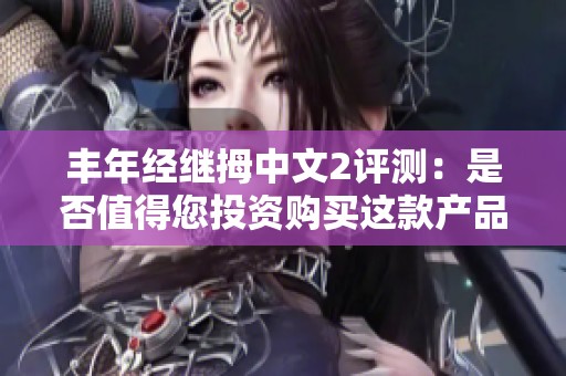 丰年经继拇中文2评测：是否值得您投资购买这款产品
