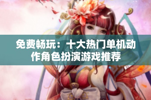免费畅玩：十大热门单机动作角色扮演游戏推荐