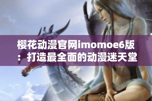 樱花动漫官网imomoe6版：打造最全面的动漫迷天堂