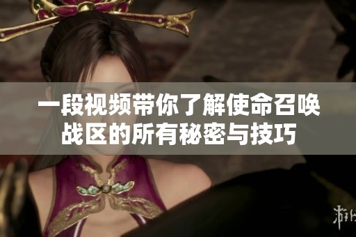 一段视频带你了解使命召唤战区的所有秘密与技巧