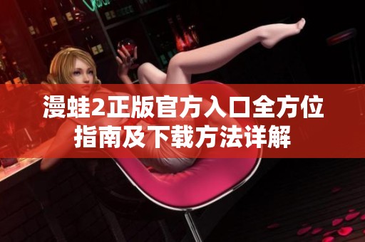 漫蛙2正版官方入口全方位指南及下载方法详解