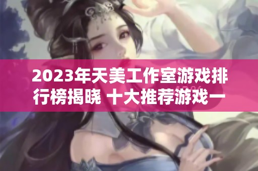 2023年天美工作室游戏排行榜揭晓 十大推荐游戏一览